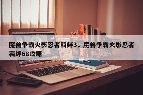 魔兽争霸火影忍者羁绊3，魔兽争霸火影忍者羁绊68攻略