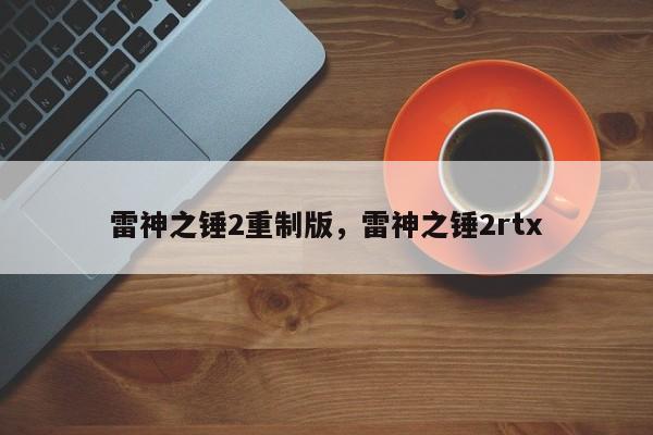 雷神之锤2重制版，雷神之锤2rtx