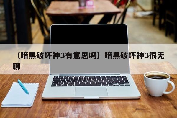 （暗黑破坏神3有意思吗）暗黑破坏神3很无聊