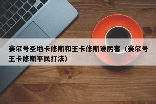 赛尔号圣地卡修斯和王卡修斯谁厉害（赛尔号王卡修斯平民打法）