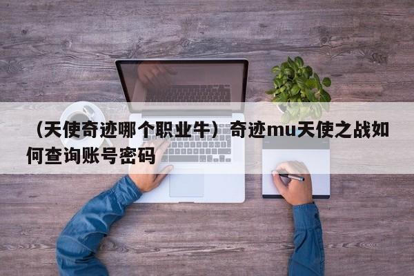 （天使奇迹哪个职业牛）奇迹mu天使之战如何查询账号密码