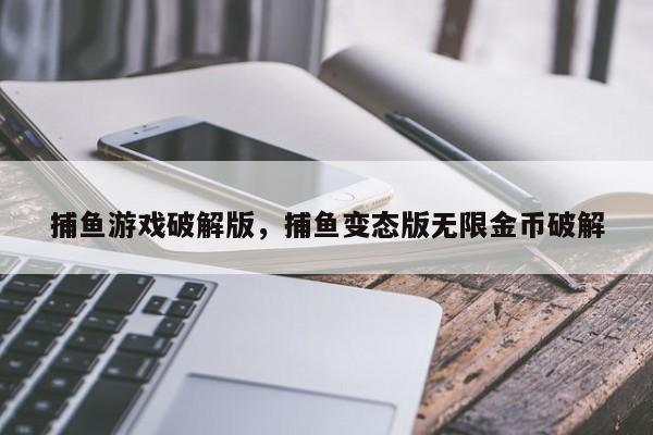 捕鱼游戏破解版，捕鱼变态版无限金币破解