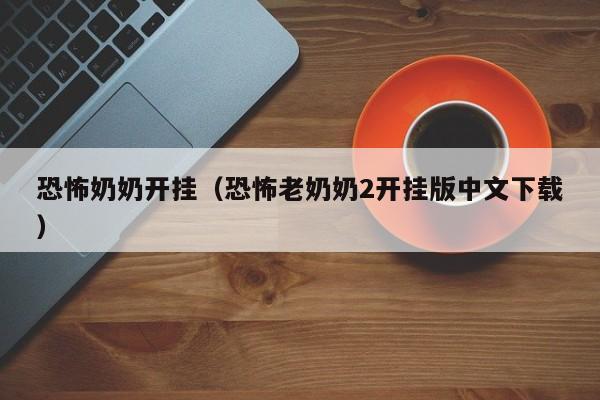 恐怖奶奶开挂（恐怖老奶奶2开挂版中文下载）