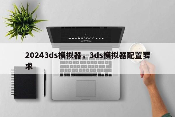 20243ds模拟器，3ds模拟器配置要求