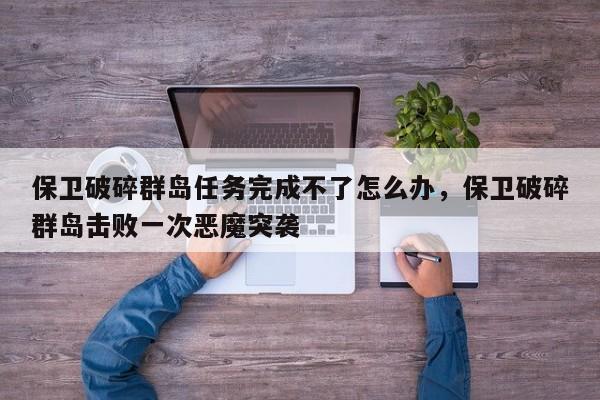 保卫破碎群岛任务完成不了怎么办，保卫破碎群岛击败一次恶魔突袭