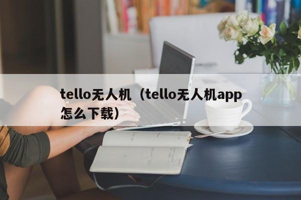 tello无人机(tello无人机app怎么下载)