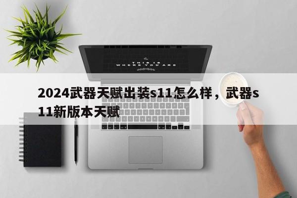 2024武器天赋出装s11怎么样，武器s11新版本天赋