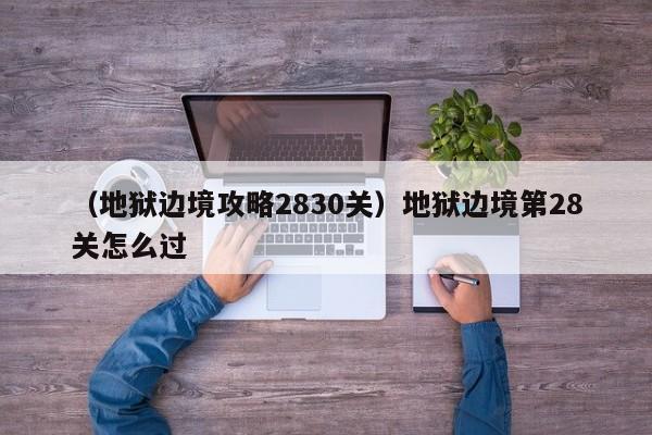 （地狱边境攻略2830关）地狱边境第28关怎么过