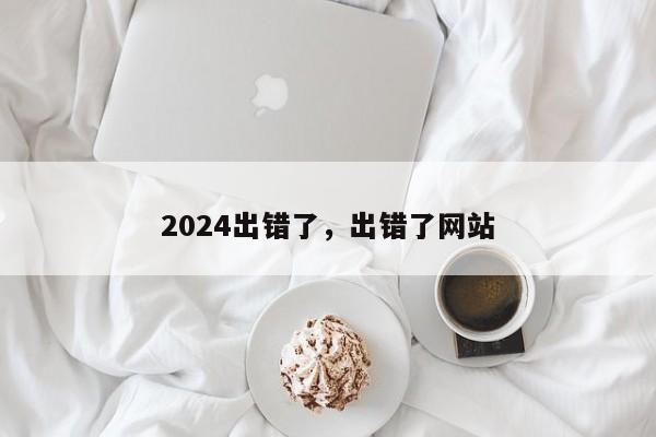 2024出错了,出错了网站