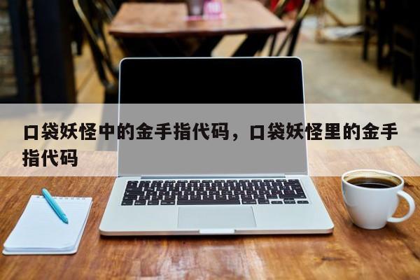 口袋妖怪中的金手指代码，口袋妖怪里的金手指代码