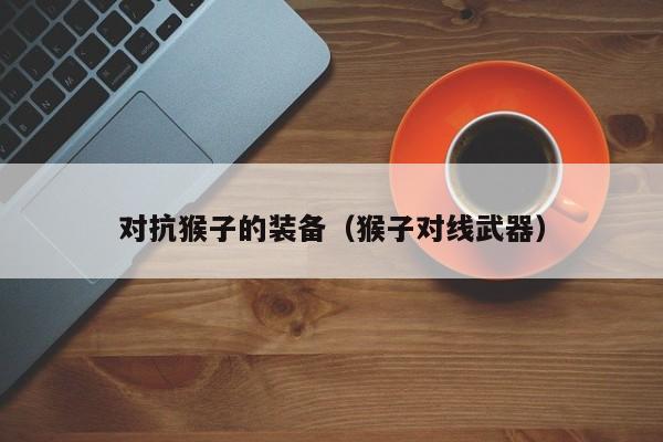 对抗猴子的装备（猴子对线武器）