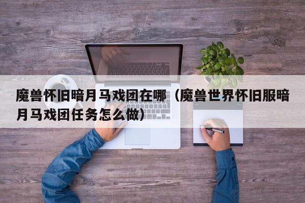 魔兽怀旧暗月马戏团在哪（魔兽世界怀旧服暗月马戏团任务怎么做）