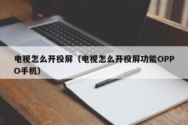 电视怎么开投屏（电视怎么开投屏功能OPPO手机）