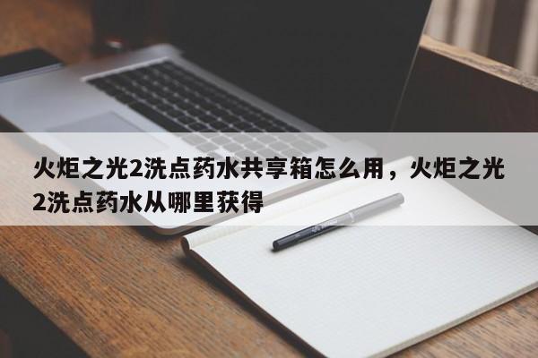 火炬之光2洗点药水共享箱怎么用，火炬之光2洗点药水从哪里获得
