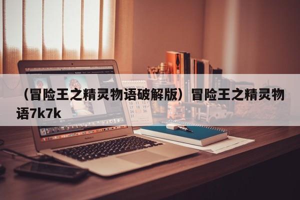 （冒险王之精灵物语破解版）冒险王之精灵物语7k7k
