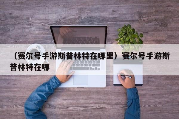 （赛尔号手游斯普林特在哪里）赛尔号手游斯普林特在哪