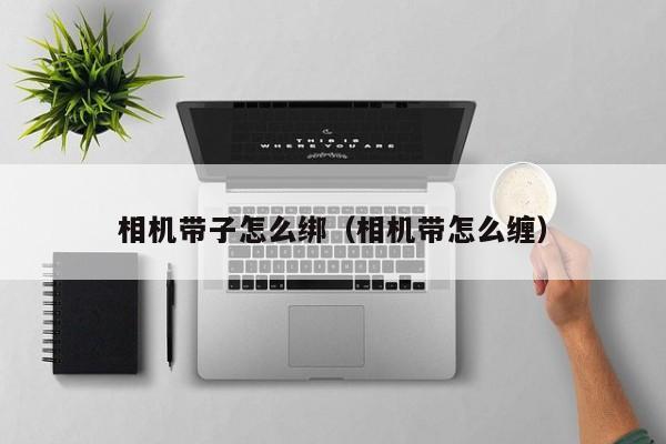 相机带子怎么绑（相机带怎么缠）