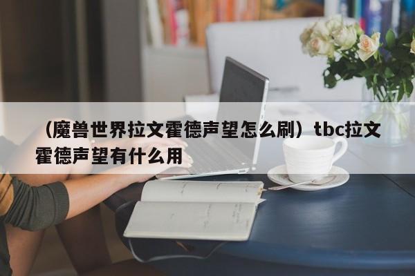 （魔兽世界拉文霍德声望怎么刷）tbc拉文霍德声望有什么用