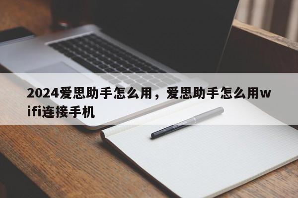 2024爱思助手怎么用，爱思助手怎么用wifi连接手机