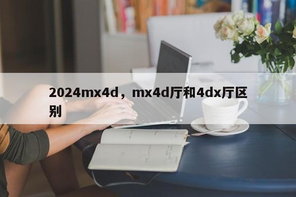 2024mx4d，mx4d厅和4dx厅区别