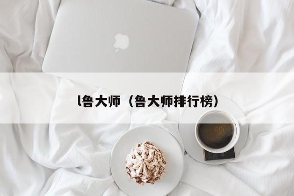 l鲁大师（鲁大师排行榜）