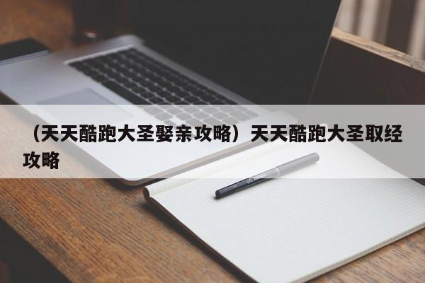 （天天酷跑大圣娶亲攻略）天天酷跑大圣取经攻略