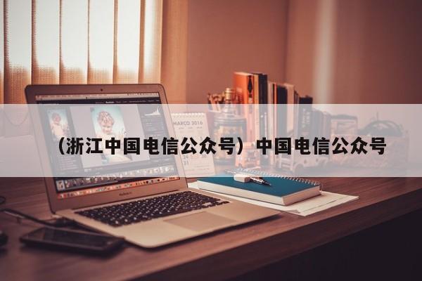 （浙江中国电信公众号）中国电信公众号