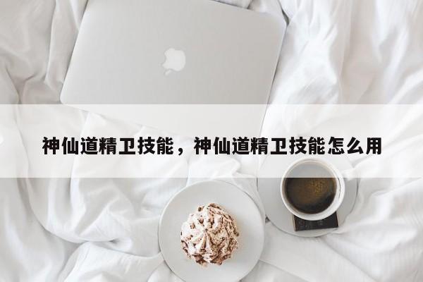 神仙道精卫技能，神仙道精卫技能怎么用