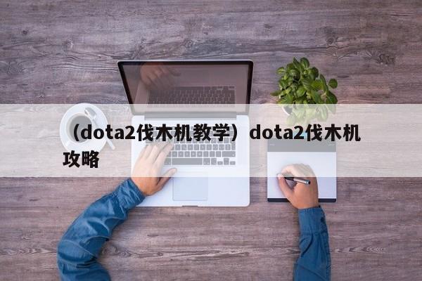 （dota2伐木机教学）dota2伐木机攻略
