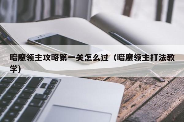 暗魔领主攻略第一关怎么过（暗魔领主打法教学）