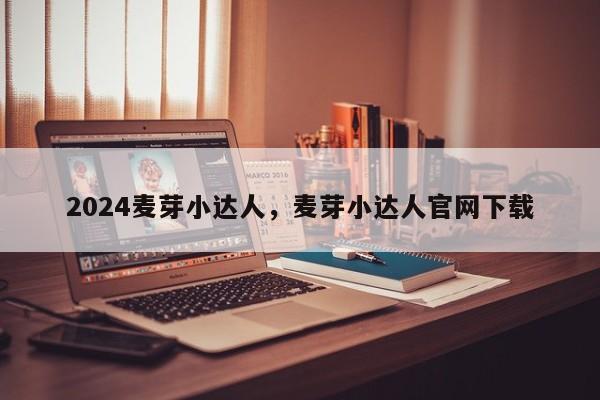 2024麦芽小达人，麦芽小达人官网下载