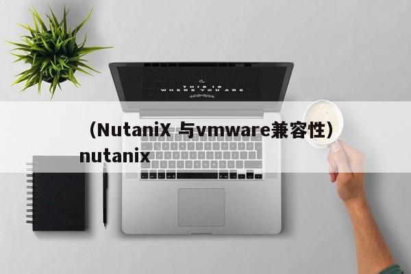 （NutaniX 与vmware兼容性）nutanix