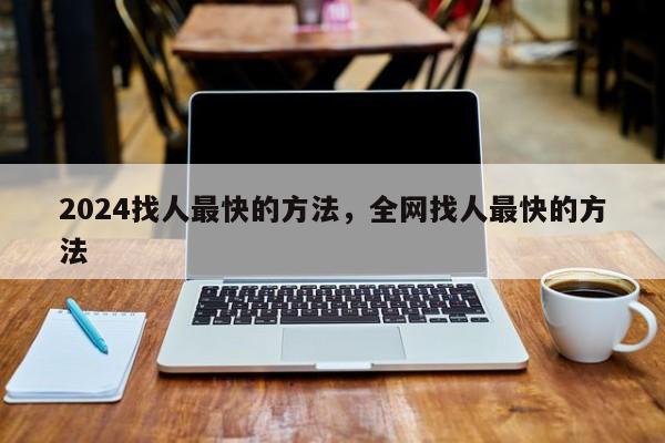 2024找人最快的方法，全网找人最快的方法