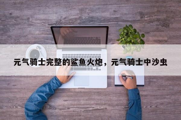 元气骑士完整的鲨鱼火炮，元气骑士中沙虫