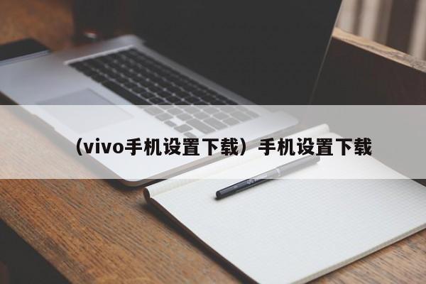 （vivo手机设置下载）手机设置下载