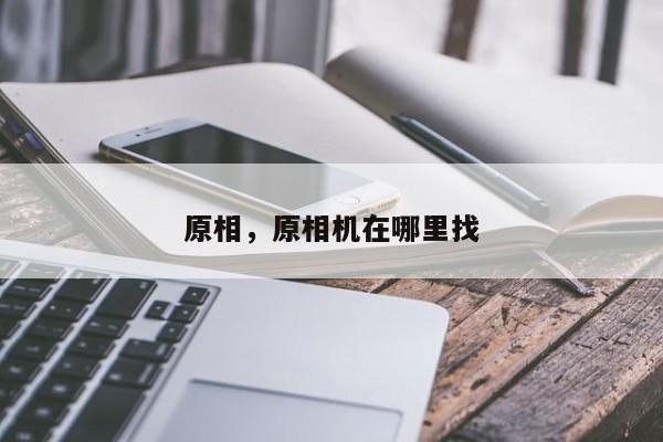 原相，原相机在哪里找