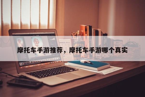 摩托车手游推荐，摩托车手游哪个真实