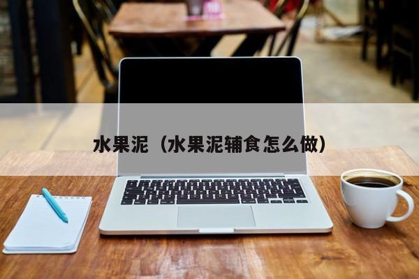 水果泥（水果泥辅食怎么做）