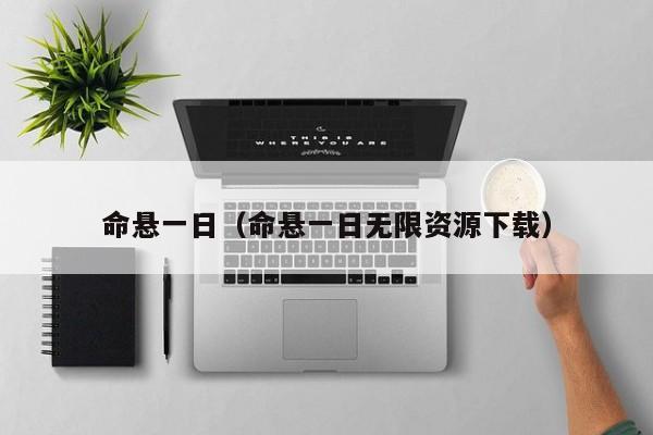 命悬一日（命悬一日无限资源下载）