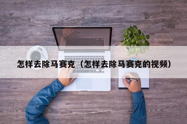 怎样去除马赛克（怎样去除马赛克的视频）
