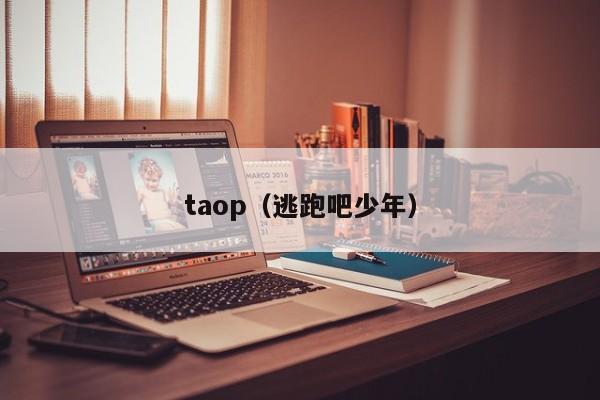 taop（逃跑吧少年）