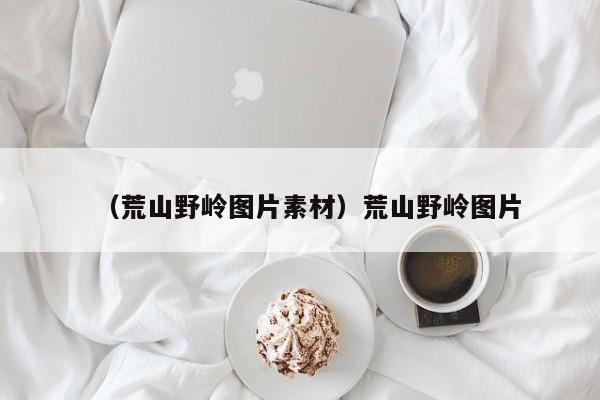 （荒山野岭图片素材）荒山野岭图片