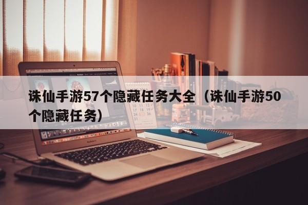 诛仙手游57个隐藏任务大全（诛仙手游50个隐藏任务）